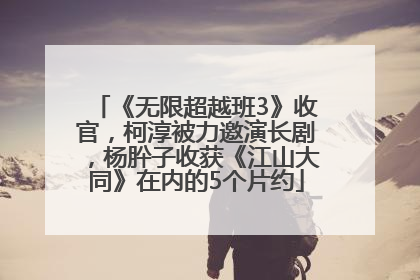 《无限超越班3》收官，柯淳被力邀演长剧，杨肸子收获《江山大同》在内的5个片约