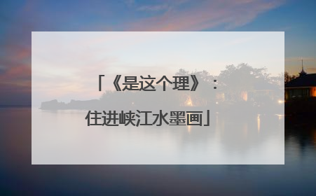 《是这个理》：住进峡江水墨画