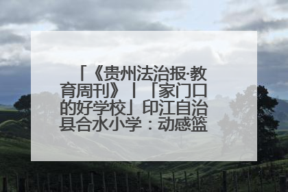 《贵州法治报·教育周刊》丨「家门口的好学校」印江自治县合水小学：动感篮球操 活力满校园