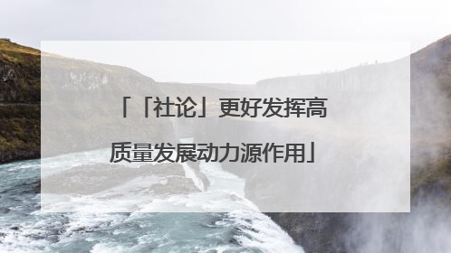 「社论」更好发挥高质量发展动力源作用