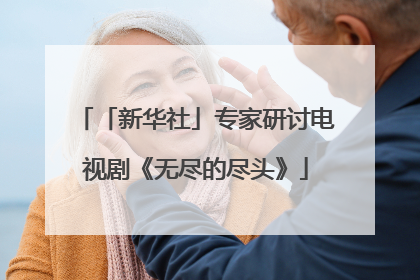 「新华社」专家研讨电视剧《无尽的尽头》