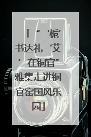 “‘栀’书达礼‘艾’在铜官”雅集走进铜官窑国风乐园