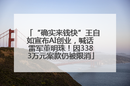 “确实来钱快”王自如宣布AI创业，喊话雷军董明珠！因3383万元案款仍被限消