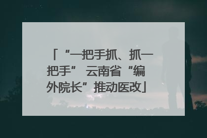 “一把手抓、抓一把手” 云南省“编外院长”推动医改