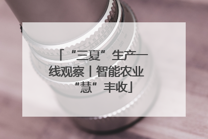 “三夏”生产一线观察丨智能农业“慧”丰收