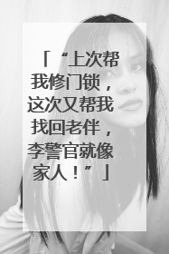 “上次帮我修门锁，这次又帮我找回老伴，李警官就像家人！”
