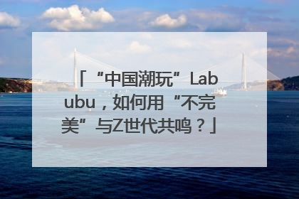“中国潮玩”Labubu，如何用“不完美”与Z世代共鸣？