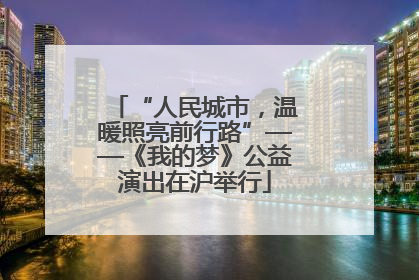 “人民城市，温暖照亮前行路”——《我的梦》公益演出在沪举行