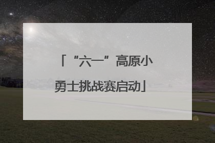 “六一”高原小勇士挑战赛启动