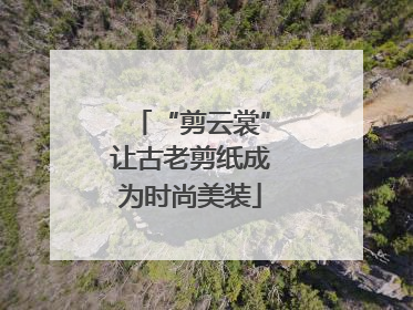 “剪云裳”让古老剪纸成为时尚美装