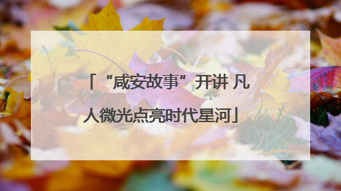“咸安故事”开讲 凡人微光点亮时代星河