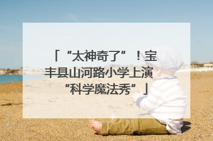 “太神奇了”！宝丰县山河路小学上演“科学魔法秀”