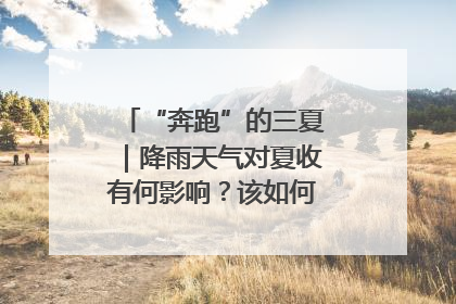 “奔跑”的三夏｜降雨天气对夏收有何影响？该如何防范？一文了解
