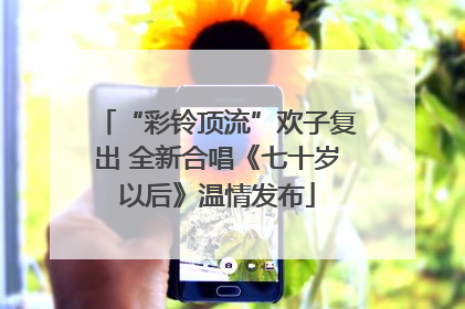 “彩铃顶流”欢子复出 全新合唱《七十岁以后》温情发布
