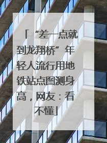 “差一点就到龙翔桥”年轻人流行用地铁站点图测身高，网友：看不懂