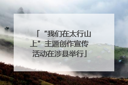 “我们在太行山上”主题创作宣传活动在涉县举行