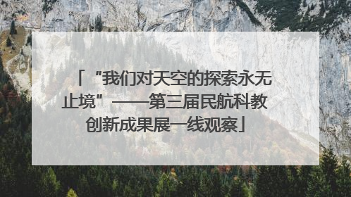 “我们对天空的探索永无止境”——第三届民航科教创新成果展一线观察