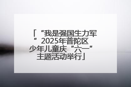 “我是强国生力军”2025年普陀区少年儿童庆“六一”主题活动举行