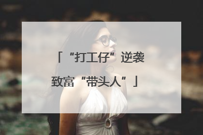 “打工仔”逆袭致富“带头人”