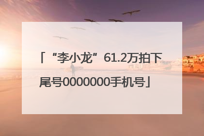 “李小龙”61.2万拍下尾号0000000手机号