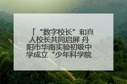 “数字校长”和真人校长共同启屏 丹阳市华南实验初级中学成立“少年科学院”共筑科技创新梦