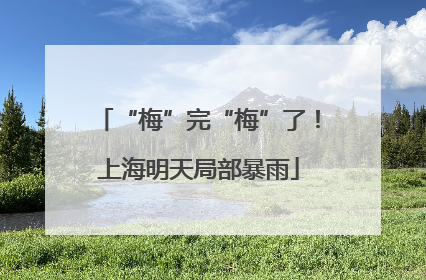 “梅”完“梅”了！上海明天局部暴雨