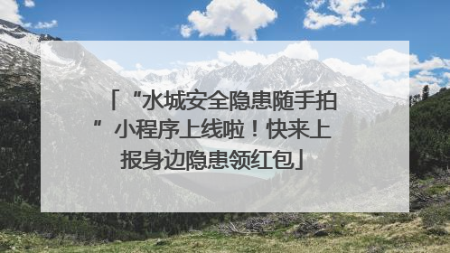 “水城安全隐患随手拍”小程序上线啦！快来上报身边隐患领红包