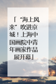 “海上风来”吹进京城！上海中国画院中青年画家作品展开幕