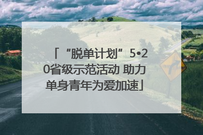 “脱单计划”5•20省级示范活动 助力单身青年为爱加速
