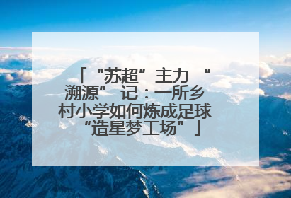 “苏超”主力 “溯源” 记：一所乡村小学如何炼成足球 “造星梦工场”
