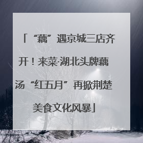 “藕”遇京城三店齐开！来菜·湖北头牌藕汤“红五月”再掀荆楚美食文化风暴