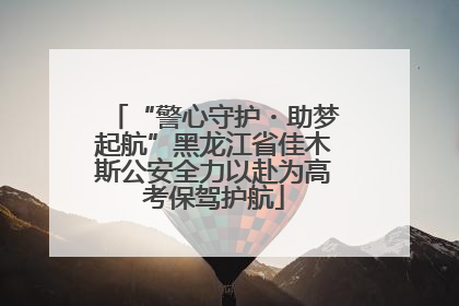 “警心守护・助梦起航”黑龙江省佳木斯公安全力以赴为高考保驾护航