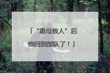 “跪母救人”后 他回到部队了！