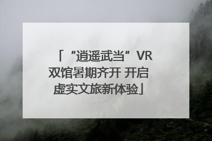 “逍遥武当”VR双馆暑期齐开 开启虚实文旅新体验