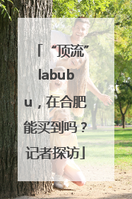“顶流”labubu，在合肥能买到吗？记者探访