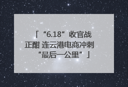 “6.18”收官战正酣 连云港电商冲刺“最后一公里”