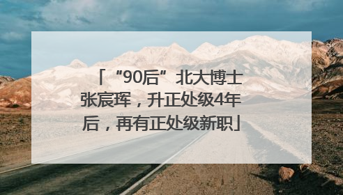 “90后”北大博士张宸珲，升正处级4年后，再有正处级新职