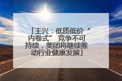 王兴：低质低价“内卷式” 竞争不可持续，美团将继续推动行业健康发展