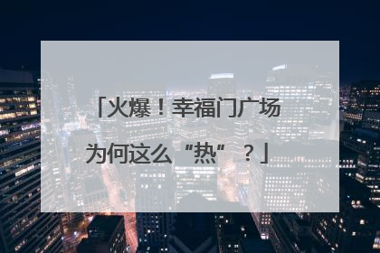 火爆！幸福门广场为何这么“热”？