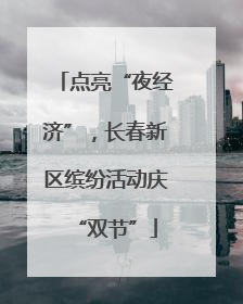点亮“夜经济”，长春新区缤纷活动庆“双节”