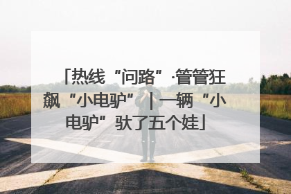 热线“问路”·管管狂飙“小电驴”｜一辆“小电驴”驮了五个娃