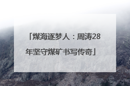 煤海逐梦人：周涛28年坚守煤矿书写传奇