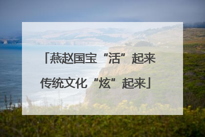 燕赵国宝“活”起来 传统文化“炫”起来