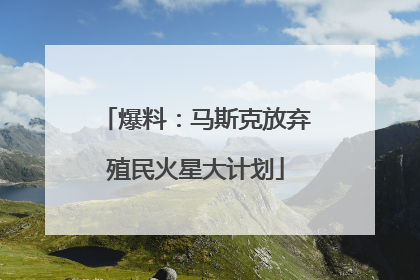 爆料：马斯克放弃殖民火星大计划