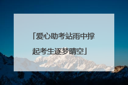 爱心助考站雨中撑起考生逐梦晴空