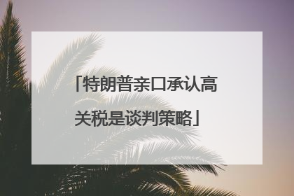 特朗普亲口承认高关税是谈判策略