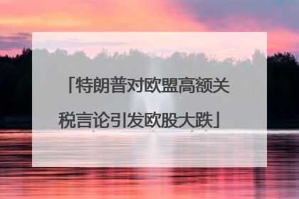 特朗普对欧盟高额关税言论引发欧股大跌