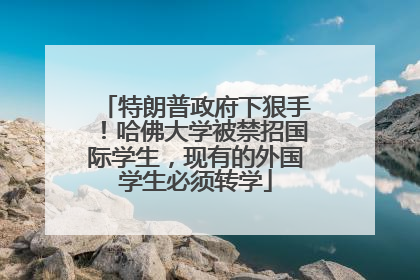 特朗普政府下狠手！哈佛大学被禁招国际学生，现有的外国学生必须转学