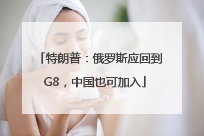 特朗普：俄罗斯应回到G8，中国也可加入