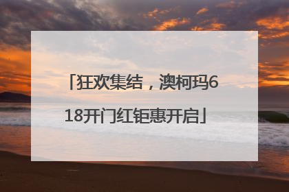 狂欢集结，澳柯玛618开门红钜惠开启